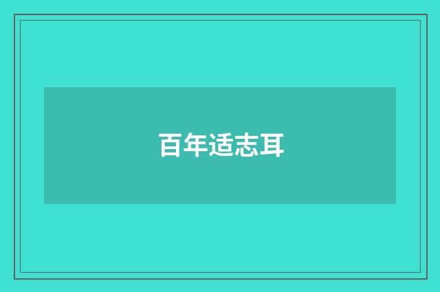 百年适志耳