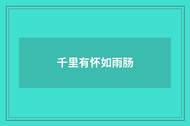 千里有怀如雨肠