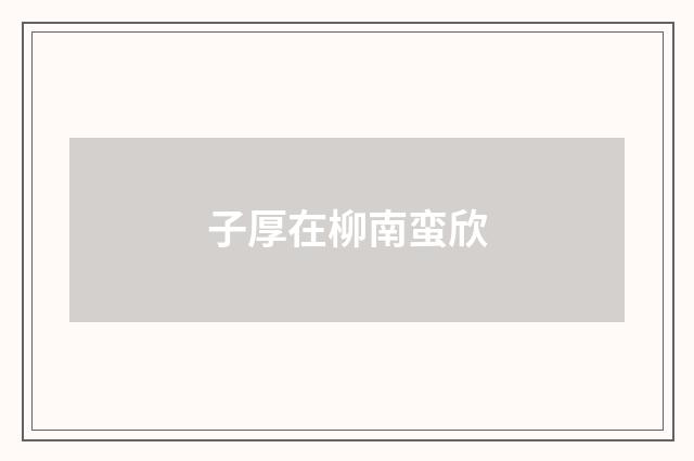 子厚在柳南蛮欣