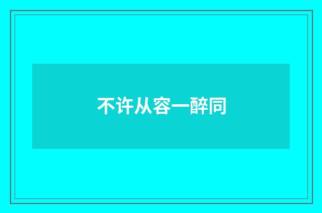 不许从容一醉同