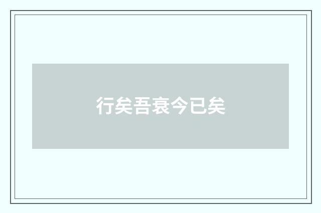 行矣吾衰今已矣