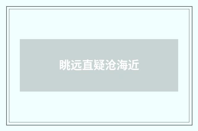 眺远直疑沧海近