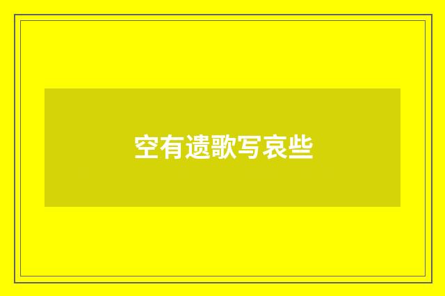 空有遗歌写哀些