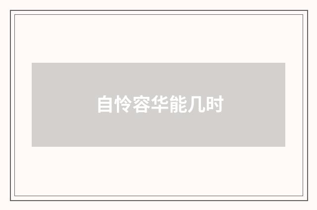 自怜容华能几时