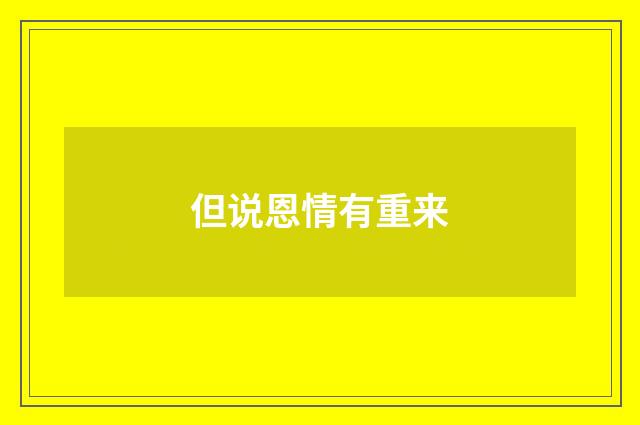 但说恩情有重来