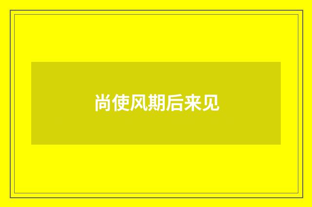 尚使风期后来见