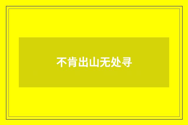 不肯出山无处寻