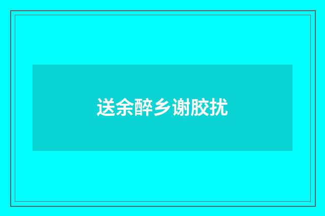 送余醉乡谢胶扰