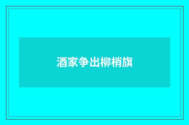 酒家争出柳梢旗