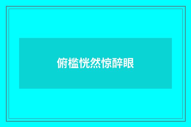 俯槛恍然惊醉眼