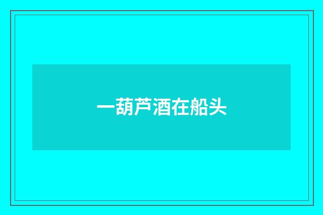一葫芦酒在船头