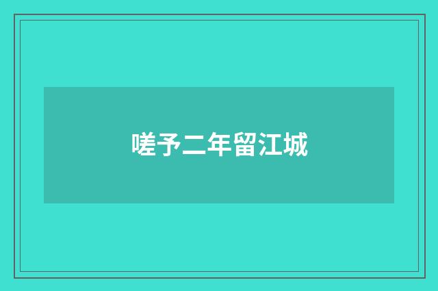 嗟予二年留江城