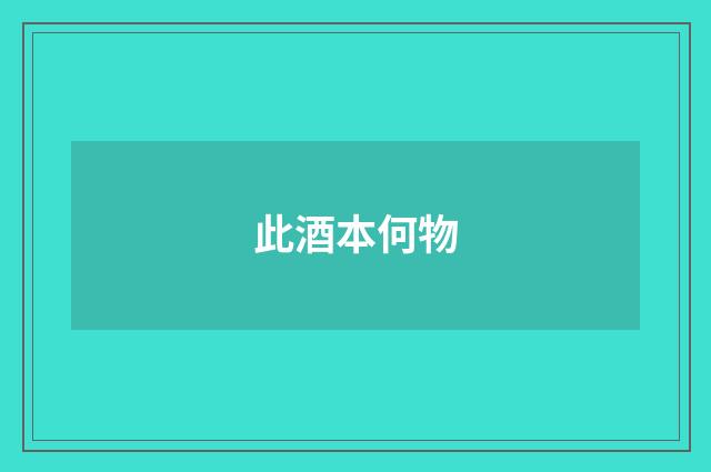 此酒本何物