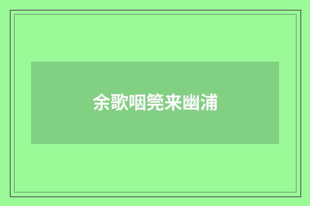 余歌咽筦来幽浦