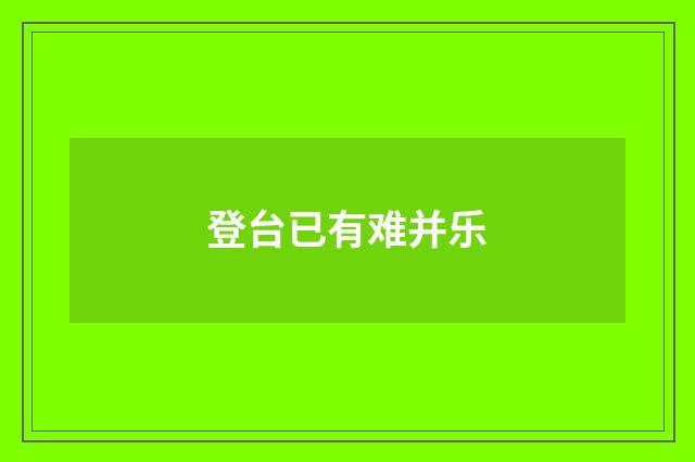 登台已有难并乐