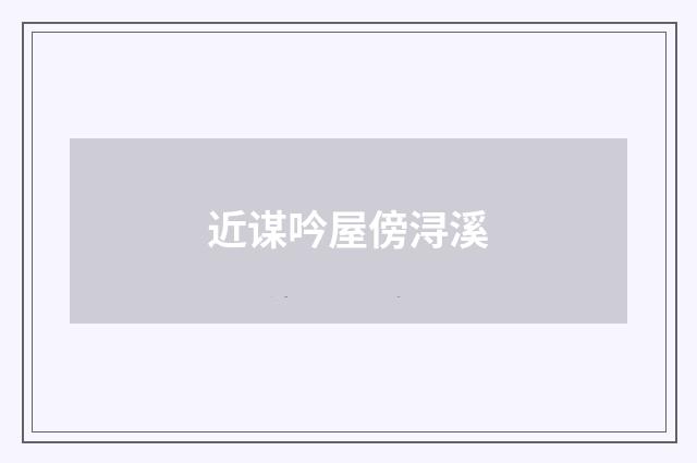 近谋吟屋傍浔溪