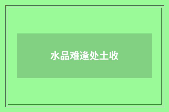 水品难逢处土收