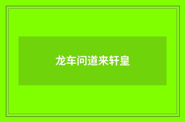 龙车问道来轩皇