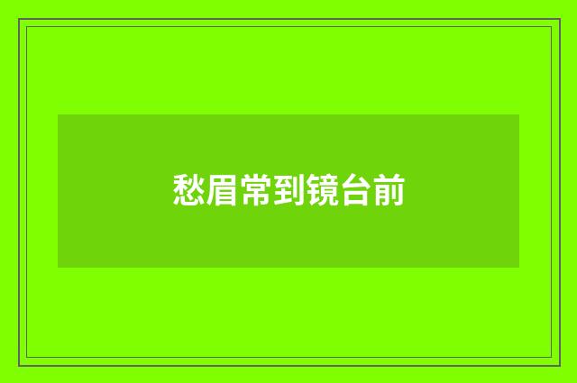 愁眉常到镜台前