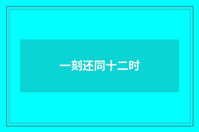 一刻还同十二时