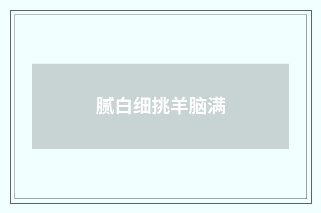 腻白细挑羊脑满