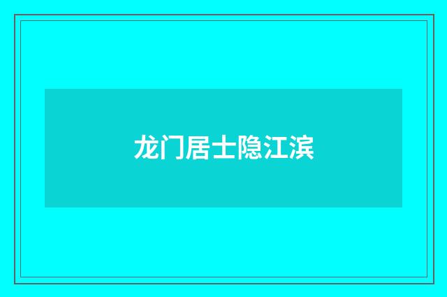 龙门居士隐江滨