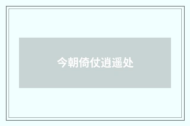 今朝倚仗逍遥处