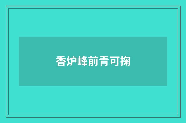 香炉峰前青可掬