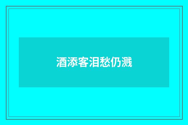 酒添客泪愁仍溅