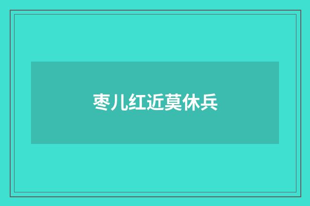 枣儿红近莫休兵