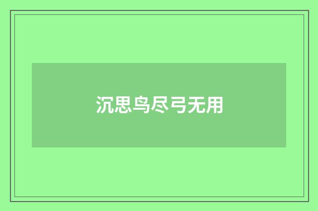 沉思鸟尽弓无用