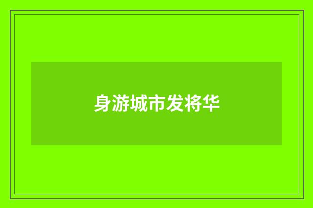 身游城市发将华
