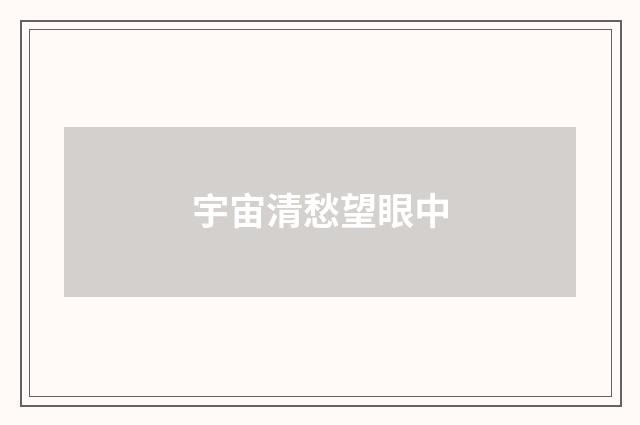 宇宙清愁望眼中