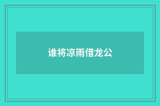 谁将凉雨借龙公