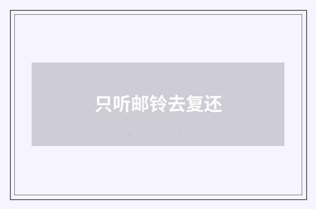 只听邮铃去复还