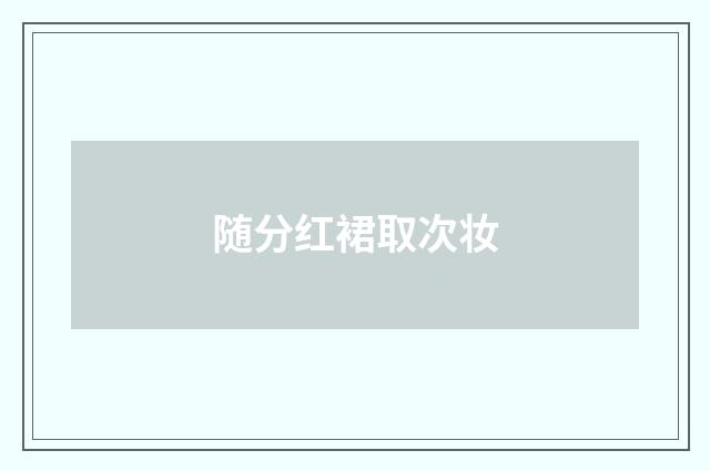 随分红裙取次妆