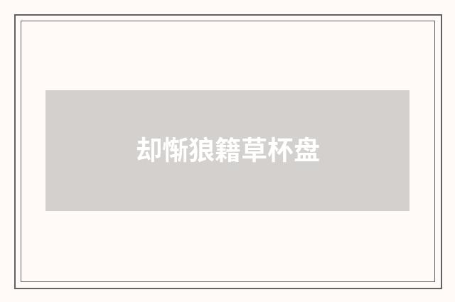 却惭狼籍草杯盘