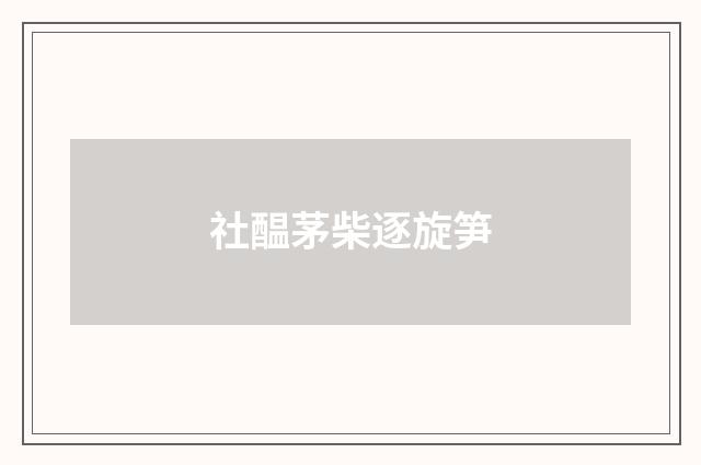 社醖茅柴逐旋笋