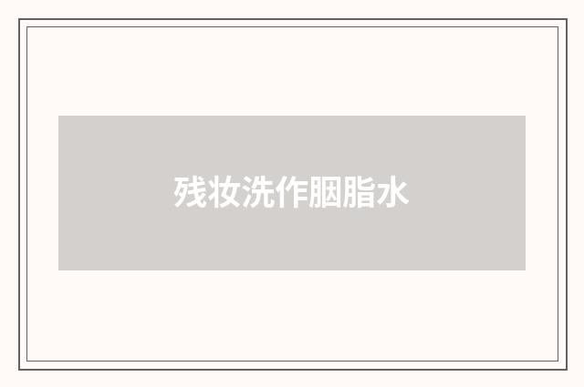 残妆洗作胭脂水