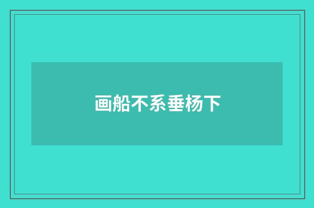 画船不系垂杨下