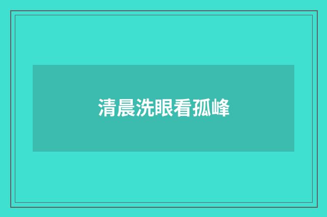 清晨洗眼看孤峰