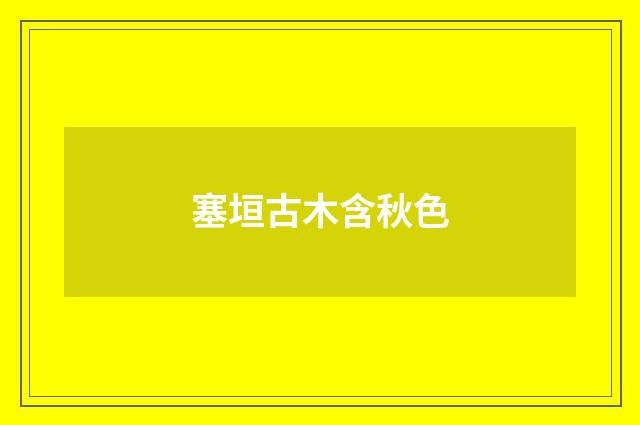 塞垣古木含秋色