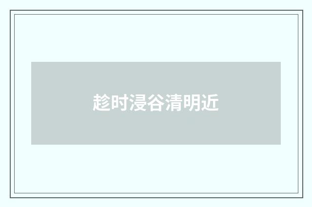 趁时浸谷清明近