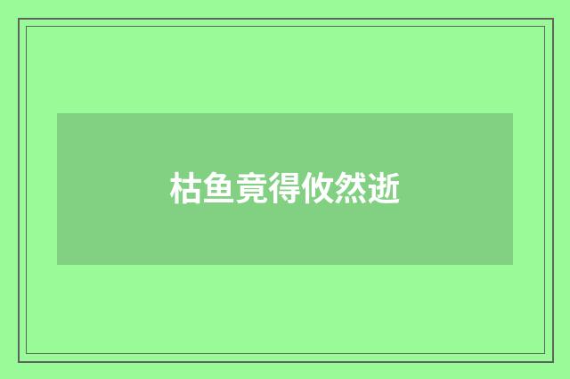 枯鱼竟得攸然逝