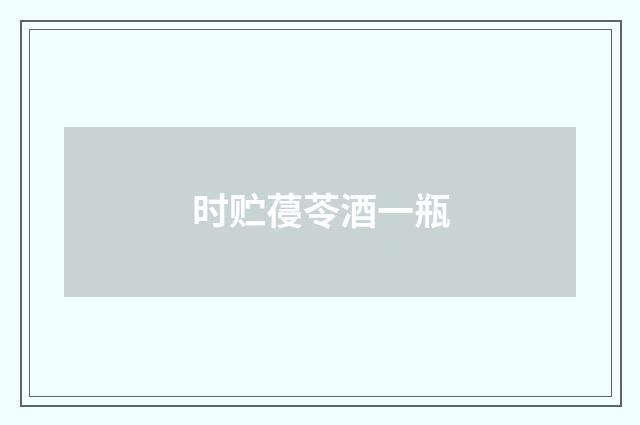 时贮葠苓酒一瓶