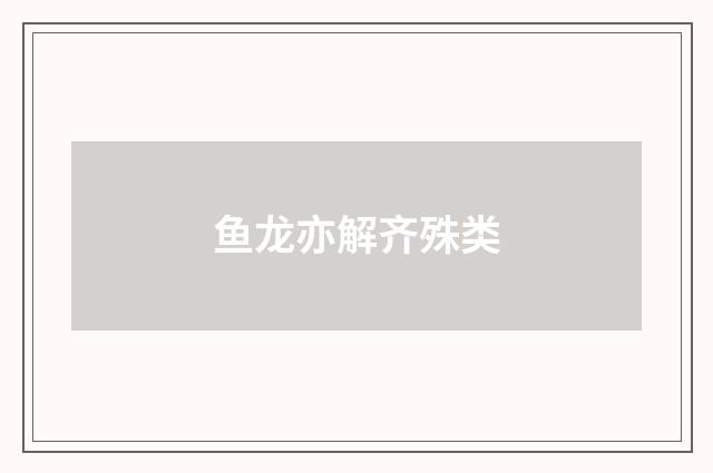 鱼龙亦解齐殊类