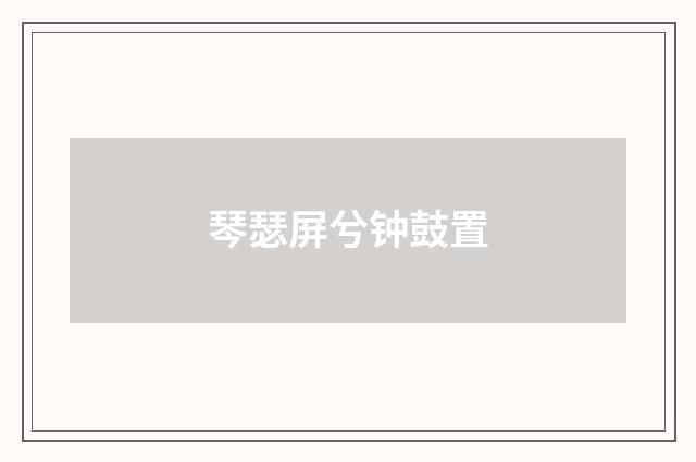 琴瑟屏兮钟鼓置