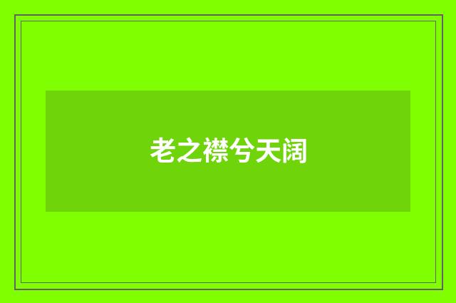 老之襟兮天阔