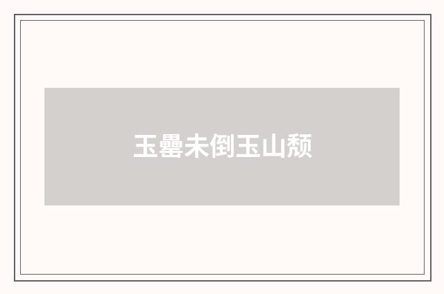 玉罍未倒玉山颓