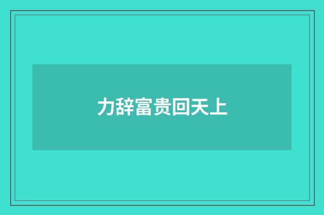 力辞富贵回天上